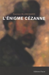 L'énigme Cézanne : Aix-en-Provence : la folle histoire d'un vol de tableaux librement adapté d'un fait divers - Damien Blanchard