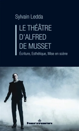 Le théâtre d'Alfred de Musset : écriture, esthétique, mise en scène - Sylvain Ledda