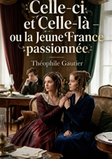 Celle-ci et Celle-là : ou la Jeune France passionnée : La passion et l'art dans un récit de Théophile Gautier, une exploration de l'idéal romantique et de la quête amoureuse au sein de la Jeune France - Gautier, Theophile