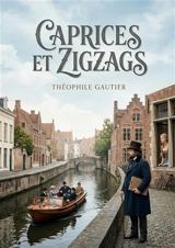 Caprices et Zigzags : Les pérégrinations belges et hollandaises de Théophile Gautier, un récit de voyage pittoresque et subjectif - Gautier, Theophile