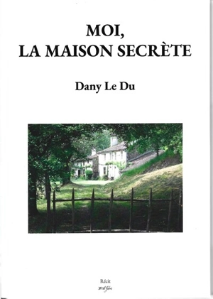 Moi, la Maison secrète : récit - Dany Le Du
