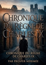 Chronique du règne de Charles IX : La chronique historique du règne de Charles IX par Prosper Mérimée, une plongée immersive dans les moeurs et les passions du XVIe siècle. - Prosper Mérimée