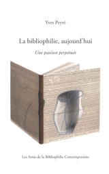 La bibliophilie, aujourd'hui : une passion perpétuée - Yves Peyré