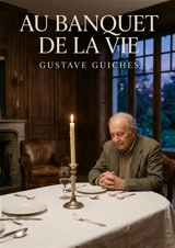 Au banquet de la vie : Les souvenirs d'un homme au crépuscule de sa vie, partagé entre regrets et espoirs, dans un récit introspectif et touchant. - Gustave Guiches