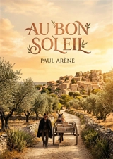 Au bon soleil : Une immersion dans le folklore et les traditions du sud de la France. - Paul Arène