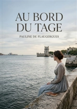 Au bord du Tage : Les vers mélancoliques d'une poétesse en exil, vibrant au rythme du Tage, entre nostalgie de la patrie et quête d'amitié, dans un recueil dédié à quelques âmes bienveillantes. - Pauline de Flaugergues