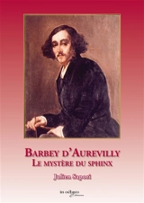 Barbey d'Aurevilly, le secret du sphinx - Julien Sapori