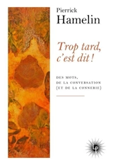 Trop tard, c'est dit ! : des mots, de la conversation (et de la connerie) - Pierrick Hamelin
