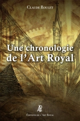 Une chronologie de l’Art Royal : Des premiers bâtisseurs aux francs-maçons contemporains - Claude Roulet