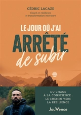 Le jour où j'ai arrêté de subir : du chaos à la conscience : le chemin vers la résilience - Cédric Lacaze