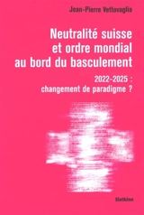 Neutralité suisse et ordre mondial au bord du basculement : 2022-2025 : changement de paradigme ? - Jean-Pierre Vettovaglia