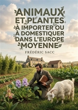 Animaux et plantes à importer ou à domestiquer dans l'Europe moyenne : Une exploration des espèces animales et végétales susceptibles d'être acclimatées et domestiquées en Europe centrale - Frédéric Sacc