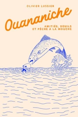 Ouananiche : Amitiés, deuils et pêche à la mouche - Lussier, Olivier