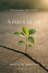 A fleur de vie : recueil de nouvelles - Christophe Bienvenu