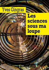 Les sciences sous ma loupe - Yves Gingras