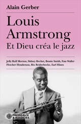 Louis Armstrong : et Dieu créa le jazz : Jelly Roll Morton, Sidney Bechet, Bessie Smith, Fats Waller, Fletcher Henderson, Bix Beiderbecke, Earl Hines - Alain Gerber