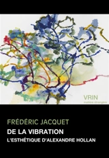 De la vibration : l'esthétique d'Alexandre Hollan - Frédéric Jacquet