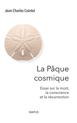 La Pâque cosmique : essai sur la mort, la conscience et la résurrection - Jean-Charles Cointot