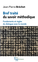 Bref traité du savoir méthodique : fondements et règles du dialogue avec le monde - Jean-Pierre Bréchet