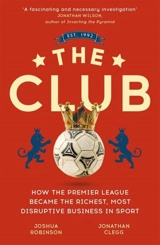 The Club : How Premier League Became Richest, Most Disruptive Business in Sport - Clegg, Jonathan
