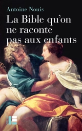 La Bible qu'on ne raconte pas aux enfants : la sexualité, entre désir et convoitise - Antoine Nouis