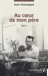 Au coeur de mon père : récit - Jean Chassaigne
