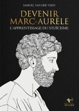 Devenir Marc-Aurèle : l'apprentissage du stoïcisme - Samuel van der Veen