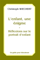 L'enfant, une énigme : réflexions sur le portrait d'enfant : un guide pour éducateurs - Christof Wiechert
