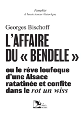 L'affaire du bendele ou Le rêve loufoque d'une Alsace ratatinée et confite dans le rot un wiss : pamphlet à haute teneur historique - Georges Bischoff