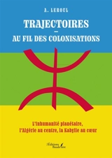 Trajectoires : Au fil des colonisations : L'Inhumanité planétaire, l'Algérie au centre, la Kabylie au coeur - LEROUL A.