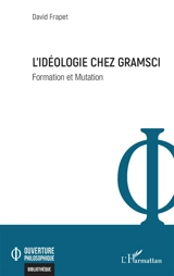 L'idéologie chez Gramsci : formation et mutation - David Frapet