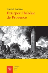 Extirper l'hérésie de Provence : vaudois et luthériens (1530-1560) - Gabriel Audisio