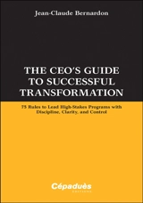 The CEO's guide to successful transformation : 75 rules to lead high-stakes programs with discipline, clarity and control - Jean-Claude Bernardon