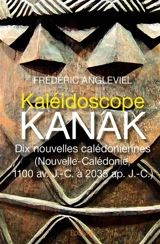 Kaléidoscope kanak. dix nouvelles calédoniennes. : (Nouvelle-Calédonie, 1100 av. J.-C. à 2035 ap. J.-C.) - Frédéric Angleviel