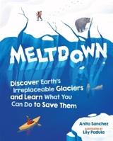 Meltdown : Discover Earth's Irreplaceable Glaciers and Learn What You Can Do to - Sanchez, Anita