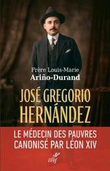 José Gregorio Hernandez : docteur en sainteté : le médecin des pauvres canonisé par Léon XIV - Louis-Marie Arino-Durand