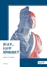 De la Ve... à la VIe République !? - Jean-Luc Uguen