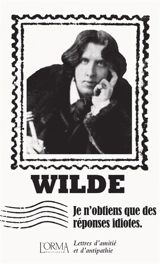 Je n'obtiens que des réponses idiotes : lettres d'amitié et d'antipathie - Oscar Wilde
