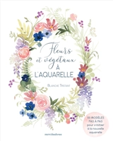 Fleurs et végétaux à l'aquarelle : 50 modèles en pas à pas pour s'initier à la nouvelle aquarelle - Blanche Tristant