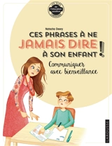 Ces phrases à ne jamais dire à son enfant ! : communiquer avec bienveillance - Natacha Deery