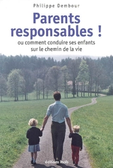 Parents responsables ! ou Comment conduire ses enfants sur le chemin de la vie - Philippe Dembour