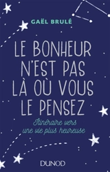 Le bonheur n'est pas là où vous le pensez : itinéraire vers une vie plus heureuse - Gaël Brulé