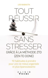 Tout réussir sans stresser : grâce à la méthode ZTD (zen to done) : 10 habitudes à prendre pour une vie mieux organisée et plus épanouissante - Leo Babauta