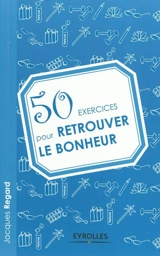 50 exercices pour retrouver le bonheur - Jacques Regard