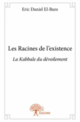 Les racines de l'existence : La Kabbale du dévoilement - Eric-Daniel El-Baze