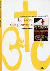 Une autre histoire des religions. Vol. 6. Le sacre des pouvoirs - Odon Vallet
