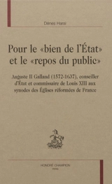 Pour le bien de l'Etat et le repos du public, Auguste II Galand (1572-1637), conseiller d'Etat et commissaire de Louis XIII : aux synodes des églises réformées de France - Dénes Harai