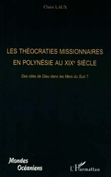 Les théocraties missionnaires en Polynésie (Tahiti, Hawaii, Cook, Tonga, Gambier, Wallis et Futuna) au XIXe siècle : des cités de Dieu dans les mers du sud ? - Claire Laux