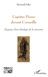 L'apôtre Pierre devant Corneille : esquisse d'une théologie de la rencontre - Bernard Félix