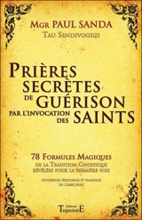 Prières secrètes de guérison par l'invocation des saints : 78 formules magiques de la tradition gnostique révélées pour la première fois : succession épiscopale et familiale de l'abbé Julio - Paul Sanda